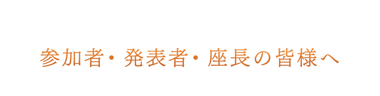 参加者・発表者・座長の皆様へ