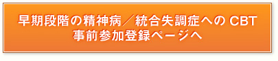 早期段階の精神病／統合失調症へのCBT　事前参加登録ページへ